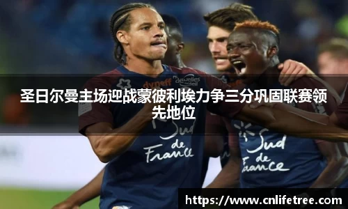 圣日尔曼主场迎战蒙彼利埃力争三分巩固联赛领先地位