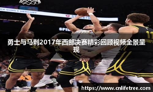勇士与马刺2017年西部决赛精彩回顾视频全景呈现